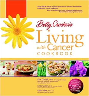 Betty Crocker's Living With Cancer Cookbook: Easy Recipes And Tips Through Treatment And Beyond By Kris Ghosh, Linda Carson, And Elyse Cohen